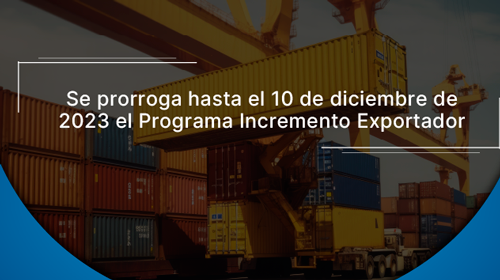 Se prorroga hasta el 10 de diciembre de 2023 el Programa Incremento Exportador 📅