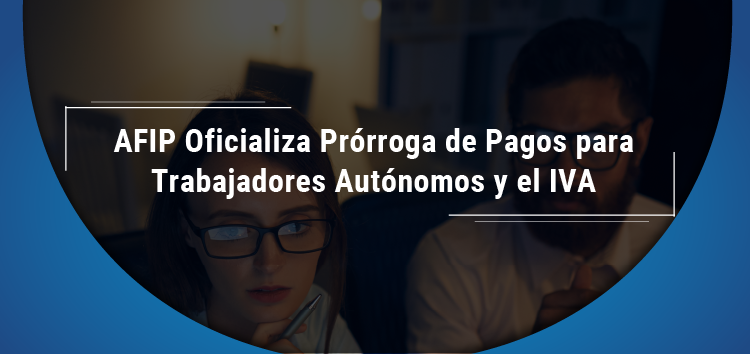 AFIP: Oficializa prórroga de pagos para trabajadores autónomos y el IVA